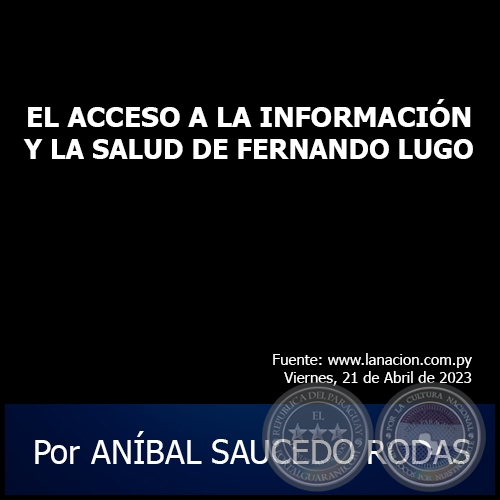 EL ACCESO A LA INFORMACIÓN Y LA SALUD DE FERNANDO LUGO - Por ANÍBAL SAUCEDO RODAS - Viernes, 21 de Abril de 2023